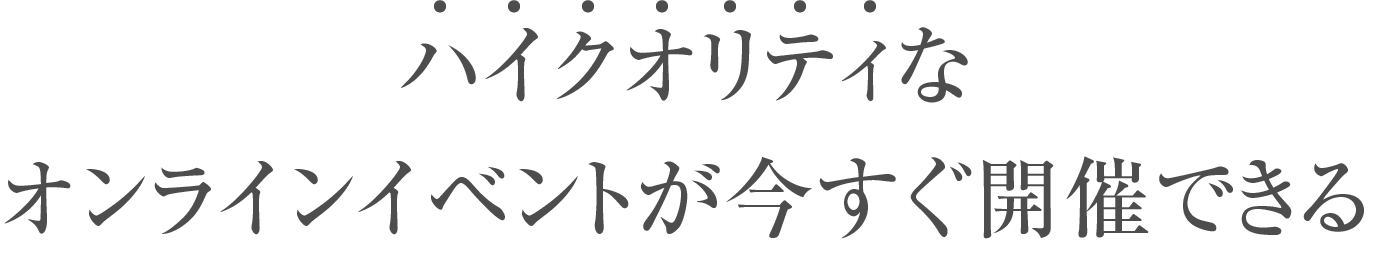 ハイクオリティなオンラインイベントが今すぐ開催できる