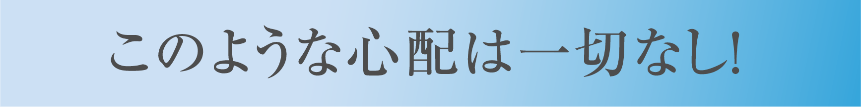このような心配は一切なし!