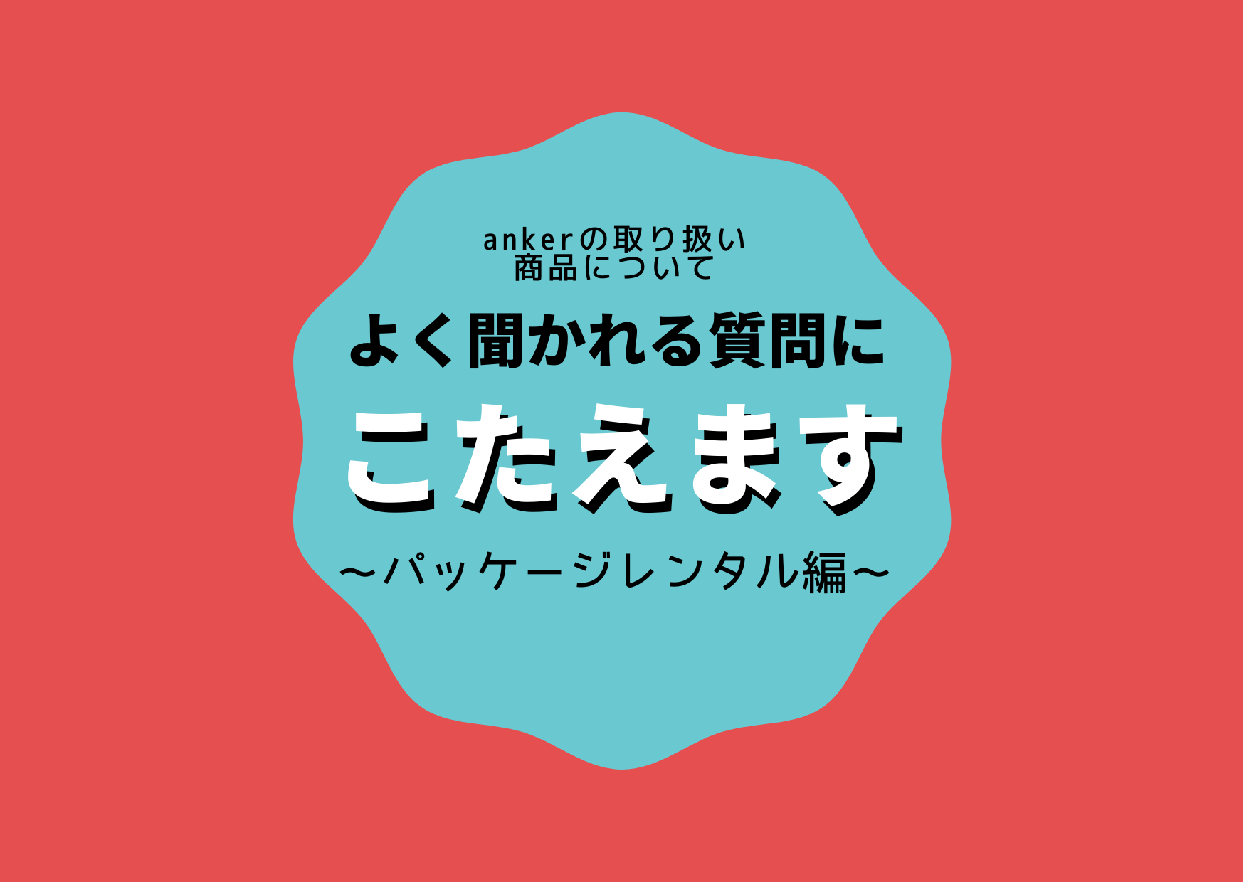 ankerの取り扱い商品についてよく聞かれる質問に答えます〜パッケージレンタル編〜