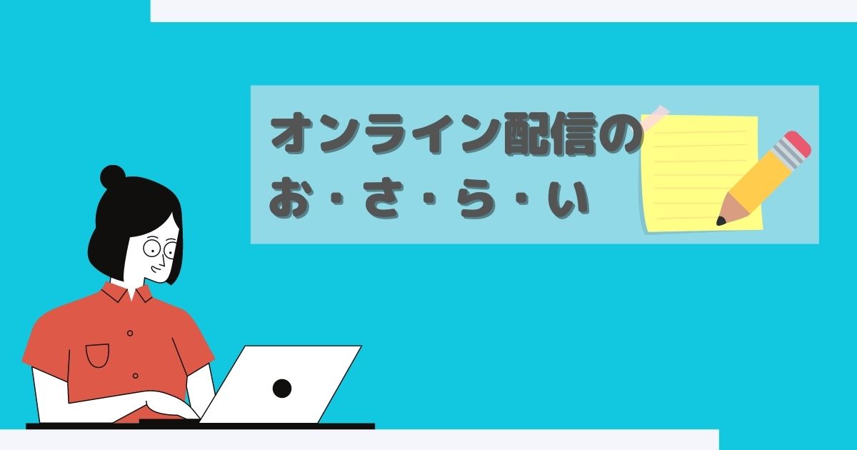 オンライン配信のお・さ・ら・い