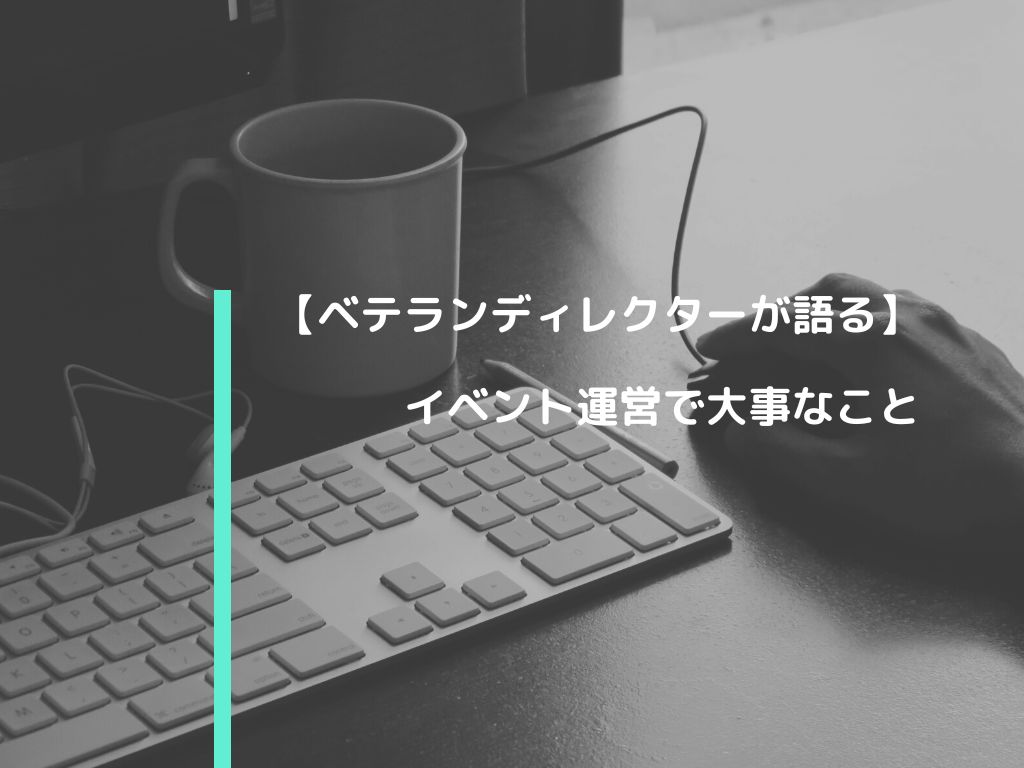 【ベテランディレクターが語る】イベント運営で大事なこと