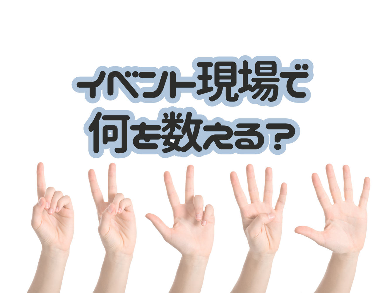 イベント現場で何を数える？